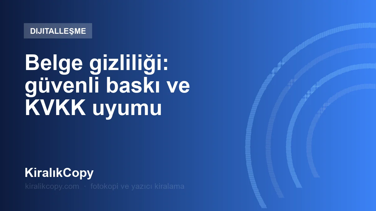 Belge gizliliği: güvenli baskı ve KVKK uyumu