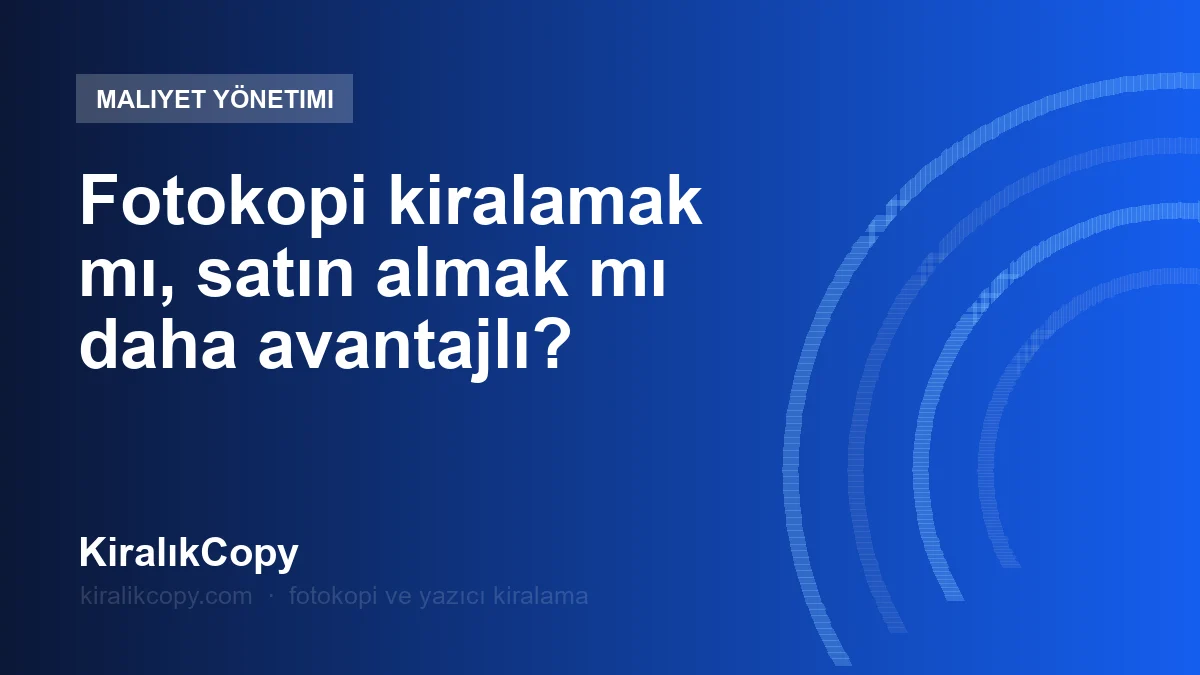 Fotokopi kiralamak mı, satın almak mı daha avantajlı?