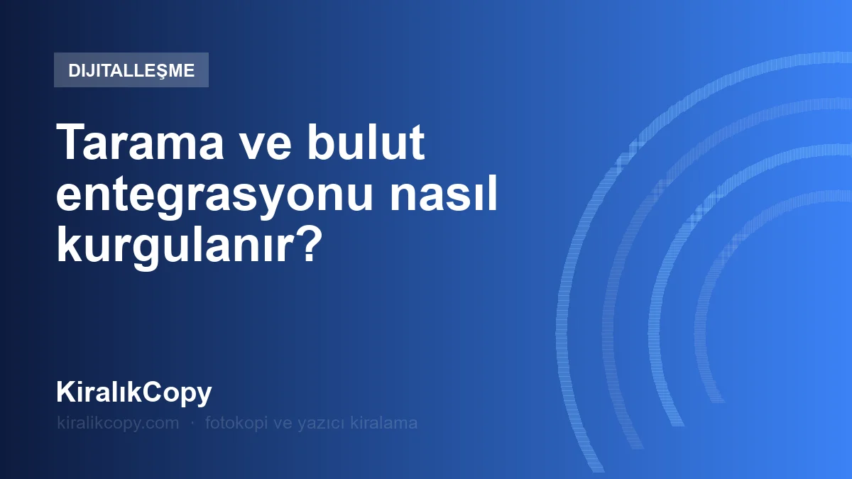 Tarama ve bulut entegrasyonu nasıl kurgulanır?