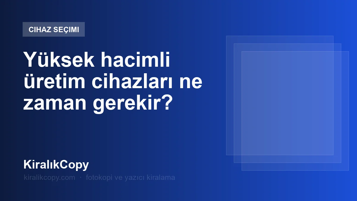 Yüksek hacimli üretim cihazları ne zaman gerekir?